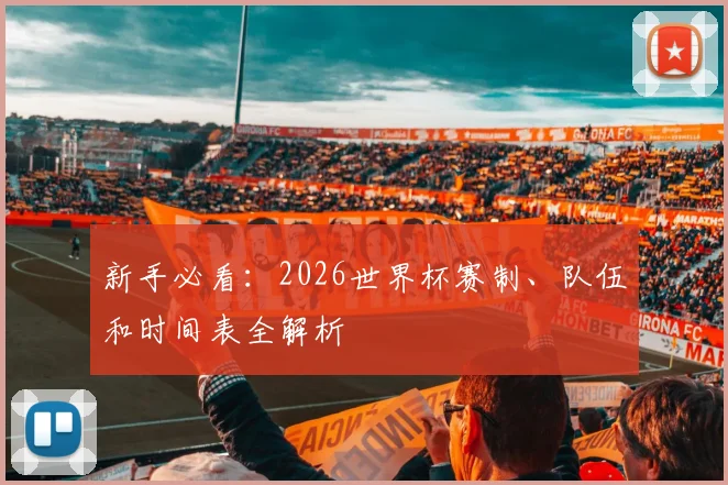 新手必看：2026世界杯赛制、队伍和时间表全解析
