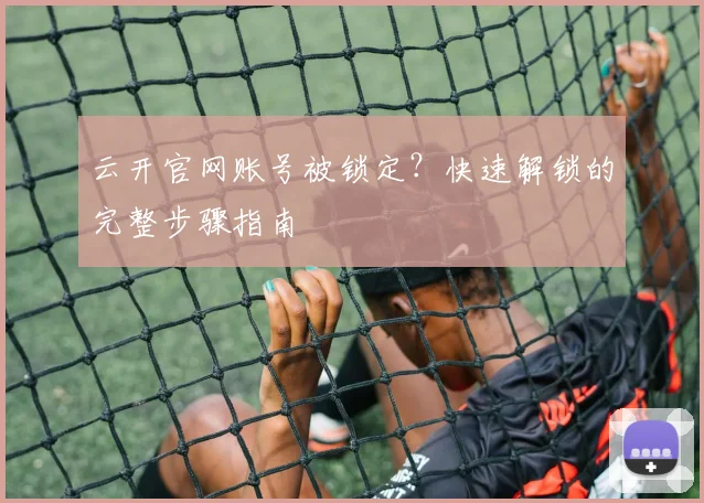 云开官网账号被锁定？快速解锁的完整步骤指南