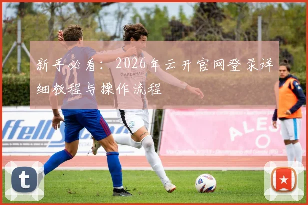 新手必看：2026年云开官网登录详细教程与操作流程