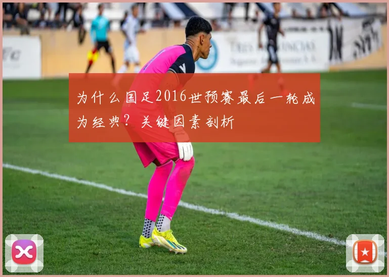 为什么国足2016世预赛最后一轮成为经典？关键因素剖析