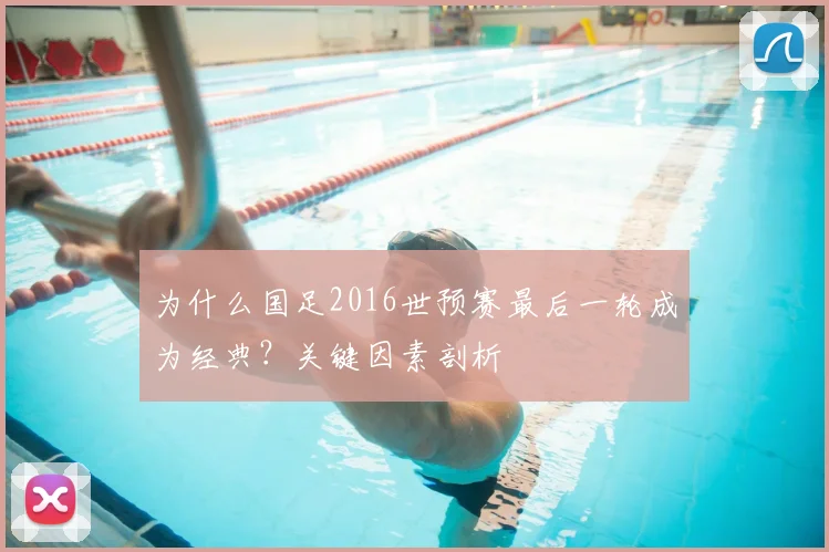 为什么国足2016世预赛最后一轮成为经典？关键因素剖析