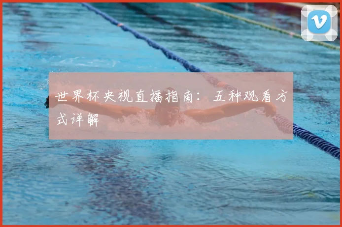 世界杯央视直播指南：五种观看方式详解