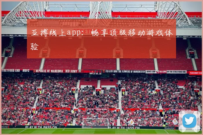 亚搏线上app：畅享顶级移动游戏体验