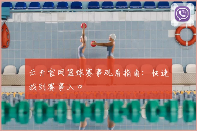 云开官网篮球赛事观看指南：快速找到赛事入口
