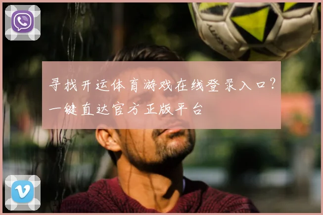 寻找开运体育游戏在线登录入口？一键直达官方正版平台