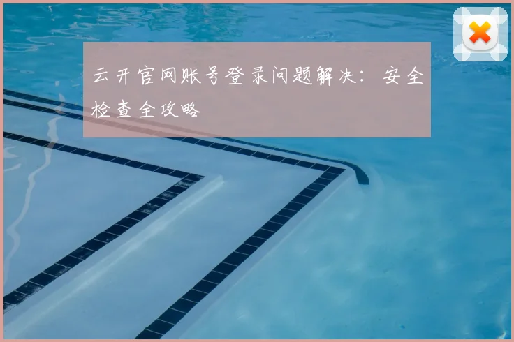 云开官网账号登录问题解决：安全检查全攻略