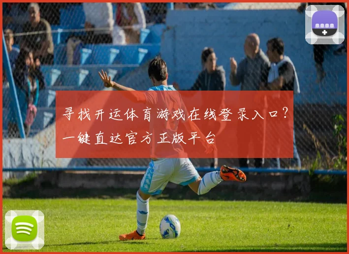 寻找开运体育游戏在线登录入口？一键直达官方正版平台
