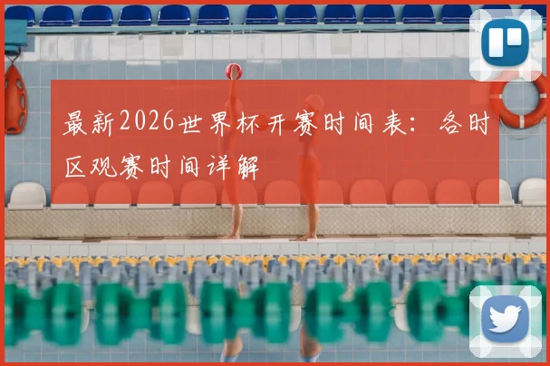 最新2026世界杯开赛时间表：各时区观赛时间详解