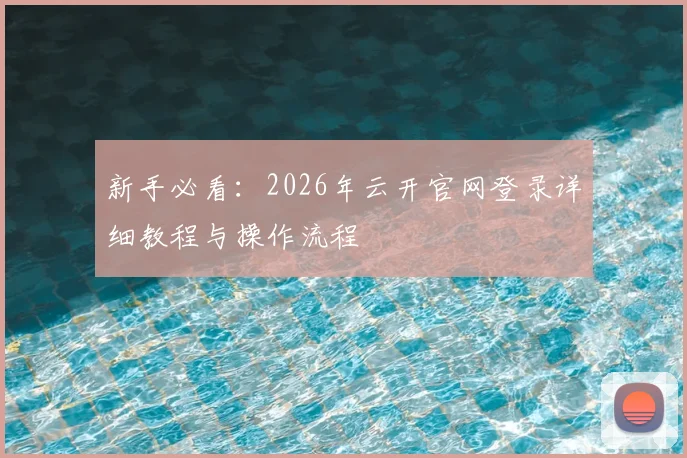 新手必看：2026年云开官网登录详细教程与操作流程
